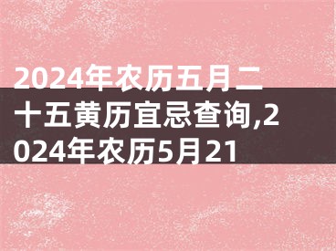 2024年农历五月二十五黄历宜忌查询,2024年农历5月21