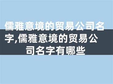 儒雅意境的贸易公司名字,儒雅意境的贸易公司名字有哪些