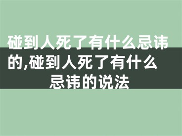 碰到人死了有什么忌讳的,碰到人死了有什么忌讳的说法