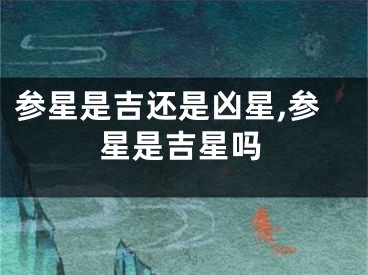参星是吉还是凶星,参星是吉星吗