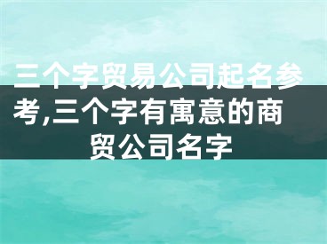 三个字贸易公司起名参考,三个字有寓意的商贸公司名字