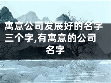 寓意公司发展好的名字三个字,有寓意的公司名字