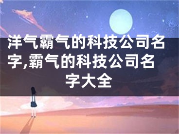 洋气霸气的科技公司名字,霸气的科技公司名字大全