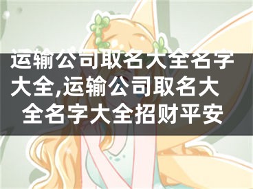 运输公司取名大全名字大全,运输公司取名大全名字大全招财平安