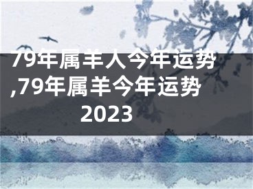 79年属羊人今年运势,79年属羊今年运势2023