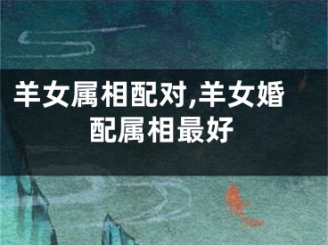 羊女属相配对,羊女婚配属相最好