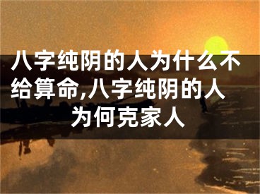 八字纯阴的人为什么不给算命,八字纯阴的人为何克家人