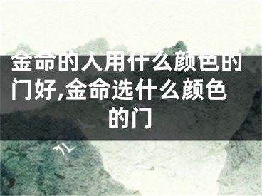 金命的人用什么颜色的门好,金命选什么颜色的门