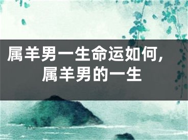 属羊男一生命运如何,属羊男的一生