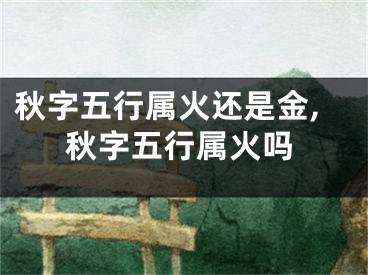 秋字五行属火还是金,秋字五行属火吗