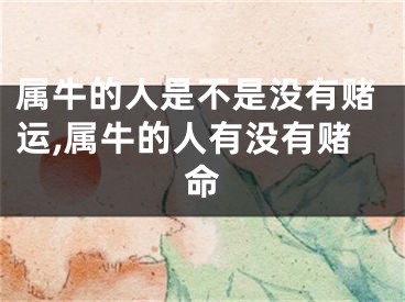 属牛的人是不是没有赌运,属牛的人有没有赌命