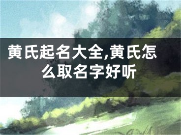 黄氏起名大全,黄氏怎么取名字好听