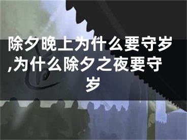 除夕晚上为什么要守岁,为什么除夕之夜要守岁