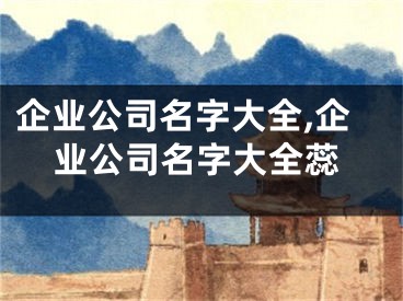 企业公司名字大全,企业公司名字大全蕊