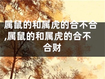属鼠的和属虎的合不合,属鼠的和属虎的合不合财