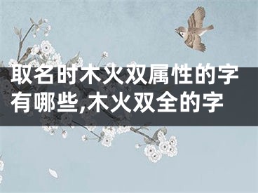 取名时木火双属性的字有哪些,木火双全的字