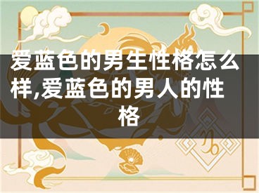 爱蓝色的男生性格怎么样,爱蓝色的男人的性格
