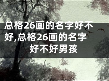 总格26画的名字好不好,总格26画的名字好不好男孩