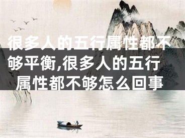 很多人的五行属性都不够平衡,很多人的五行属性都不够怎么回事