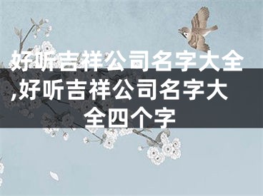 好听吉祥公司名字大全,好听吉祥公司名字大全四个字