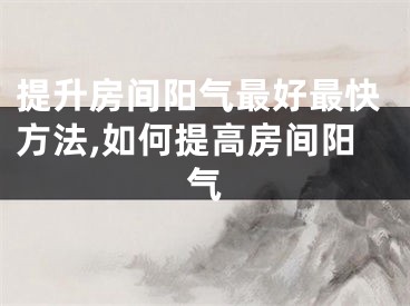 提升房间阳气最好最快方法,如何提高房间阳气