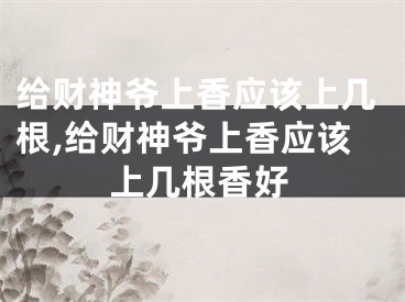 给财神爷上香应该上几根,给财神爷上香应该上几根香好