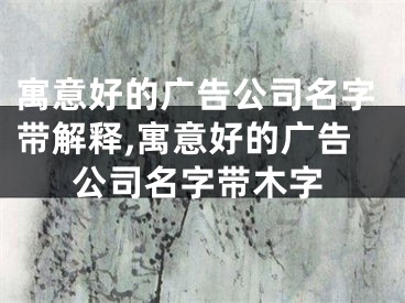 寓意好的广告公司名字带解释,寓意好的广告公司名字带木字