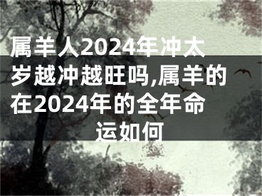 属羊人2024年冲太岁越冲越旺吗,属羊的在2024年的全年命运如何