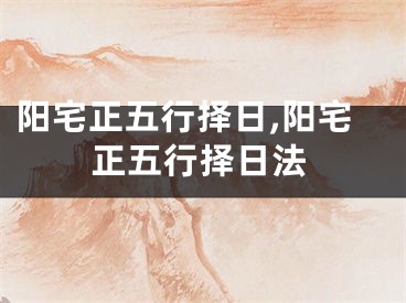阳宅正五行择日,阳宅正五行择日法