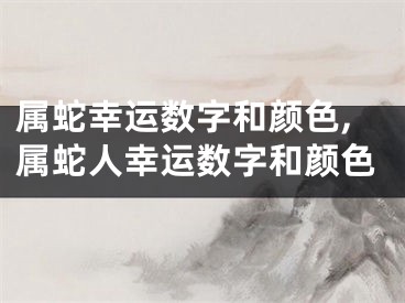 属蛇幸运数字和颜色,属蛇人幸运数字和颜色
