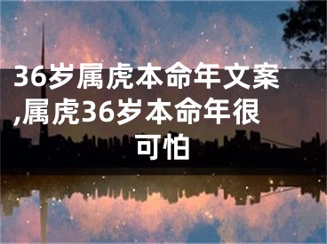 36岁属虎本命年文案,属虎36岁本命年很可怕
