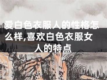 爱白色衣服人的性格怎么样,喜欢白色衣服女人的特点