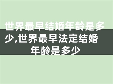 世界最早结婚年龄是多少,世界最早法定结婚年龄是多少