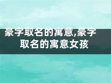 豪字取名的寓意,豪字取名的寓意女孩