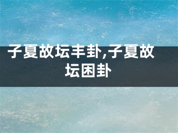 子夏故坛丰卦,子夏故坛困卦