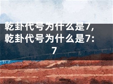 乾卦代号为什么是7,乾卦代号为什么是7:7