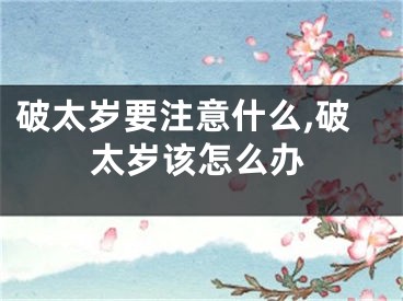 破太岁要注意什么,破太岁该怎么办