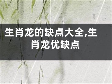 生肖龙的缺点大全,生肖龙优缺点