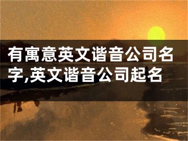 有寓意英文谐音公司名字,英文谐音公司起名