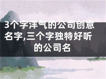 3个字洋气的公司创意名字,三个字独特好听的公司名