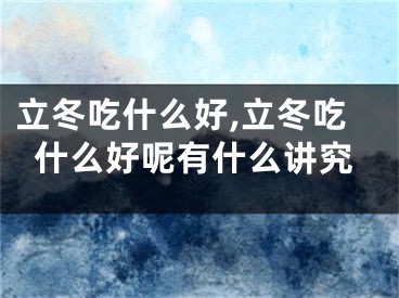 立冬吃什么好,立冬吃什么好呢有什么讲究