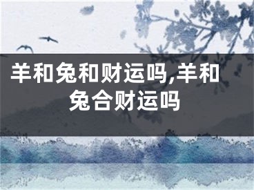 羊和兔和财运吗,羊和兔合财运吗
