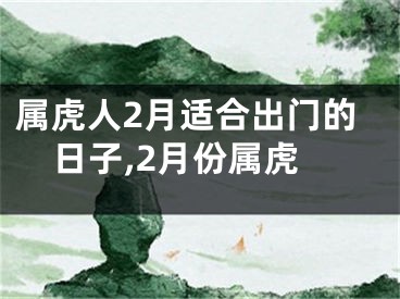 属虎人2月适合出门的日子,2月份属虎