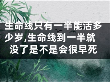 生命线只有一半能活多少岁,生命线到一半就没了是不是会很早死
