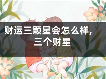 财运三颗星会怎么样,三个财星