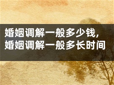 婚姻调解一般多少钱,婚姻调解一般多长时间