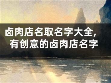 卤肉店名取名字大全,有创意的卤肉店名字