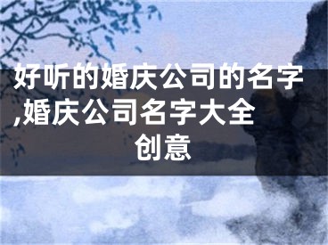 好听的婚庆公司的名字,婚庆公司名字大全 创意