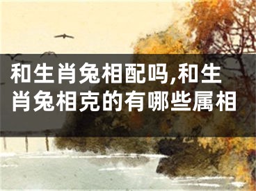 和生肖兔相配吗,和生肖兔相克的有哪些属相