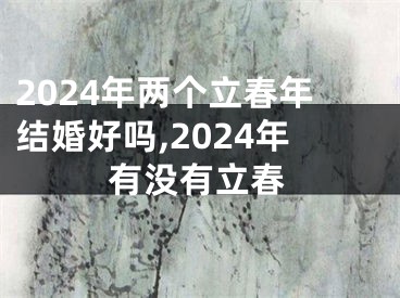 2024年两个立春年结婚好吗,2024年有没有立春